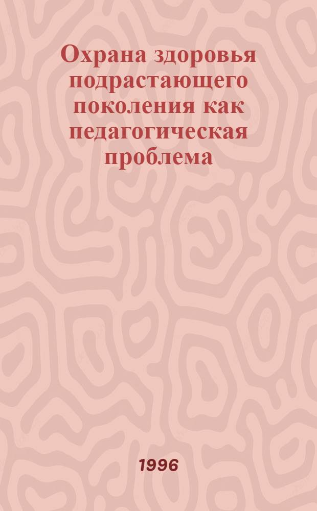 Охрана здоровья подрастающего поколения как педагогическая проблема : история, современность : Автореф. дис. на соиск. учен. степ. к.п.н. : Спец. 13.00.01