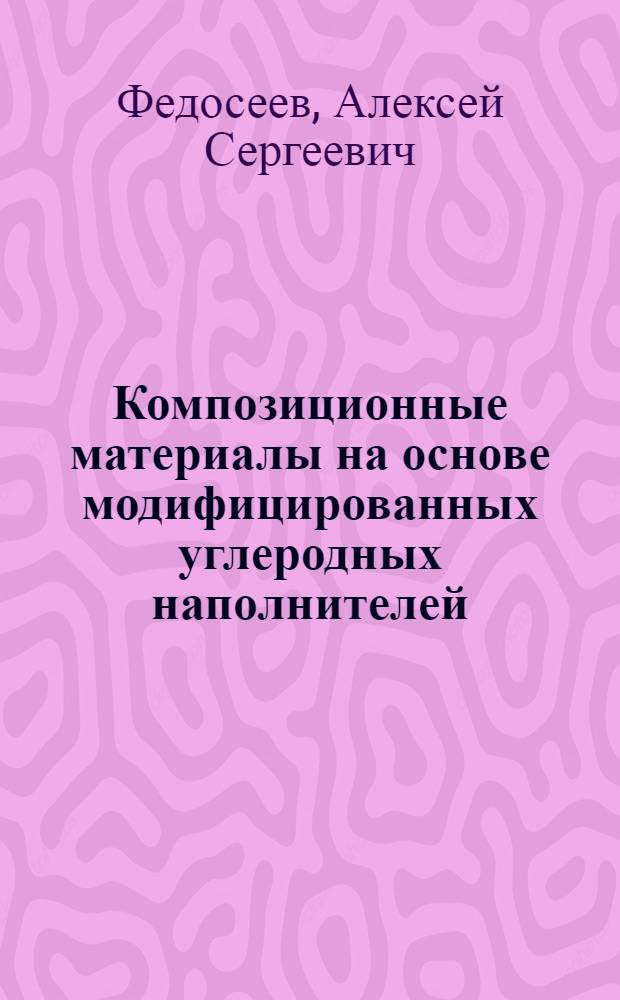 Композиционные материалы на основе модифицированных углеродных наполнителей : Автореф. дис. на соиск. учен. степ. д.т.н. : Спец. 05.17.07