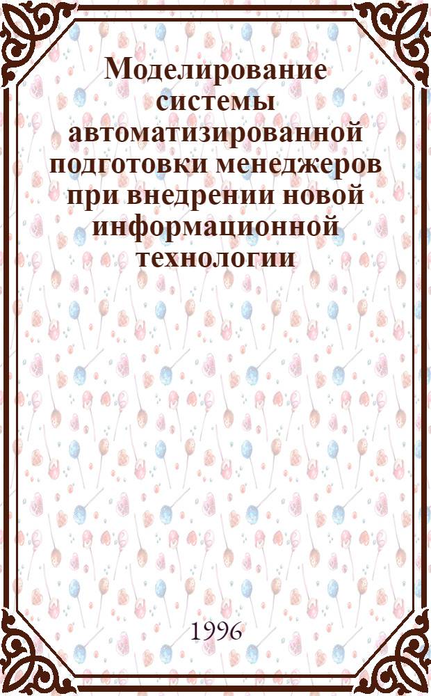 Моделирование системы автоматизированной подготовки менеджеров при внедрении новой информационной технологии : Автореф. дис. на соиск. учен. степ. к.э.н. : Спец. 08.00.13