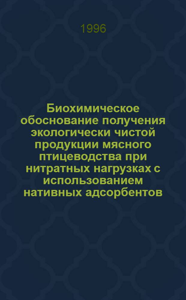 Биохимическое обоснование получения экологически чистой продукции мясного птицеводства при нитратных нагрузках с использованием нативных адсорбентов : Автореф. дис. на соиск. учен. степ. д.б.н. : Спец. 03.00.04