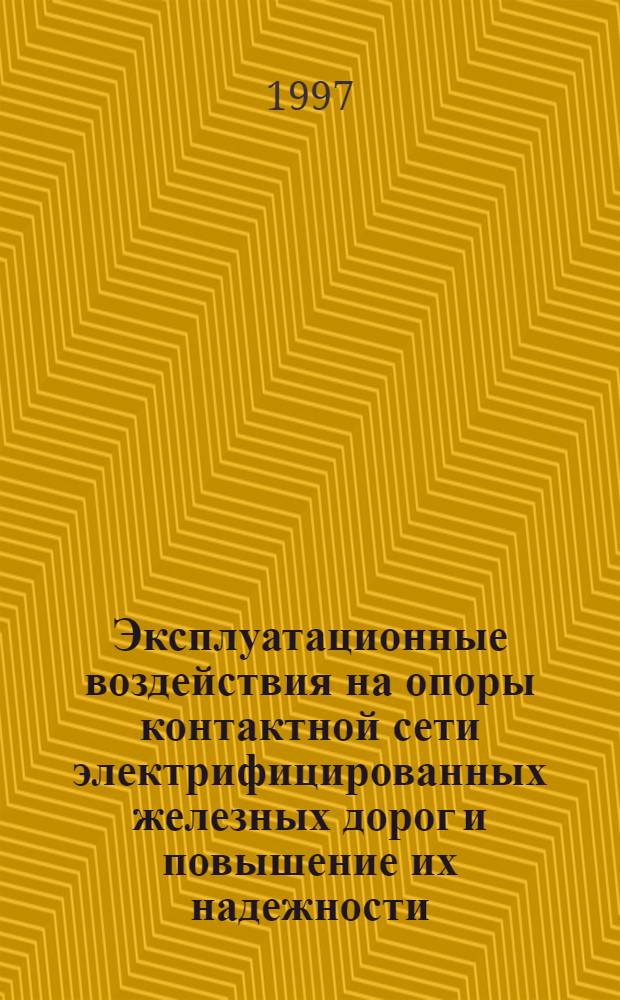 Эксплуатационные воздействия на опоры контактной сети электрифицированных железных дорог и повышение их надежности : Автореф. дис. на соиск. учен. степ. д.т.н. : Спец. 05.22.09