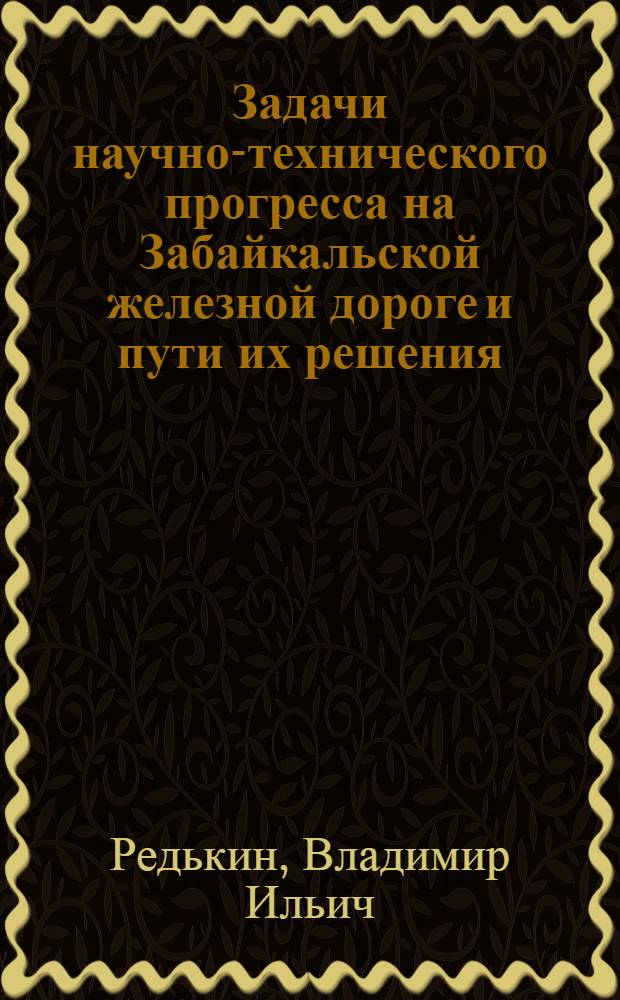 Задачи научно-технического прогресса на Забайкальской железной дороге и пути их решения : Автореф. дис. на соиск. учен. степ. д.трансп