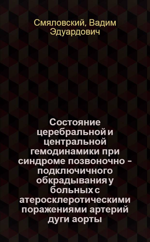 Состояние церебральной и центральной гемодинамики при синдроме позвоночно - подключичного обкрадывания у больных с атеросклеротическими поражениями артерий дуги аорты : Автореф. дис. на соиск. учен. степ. к.м.н. : Спец. 14.00.16