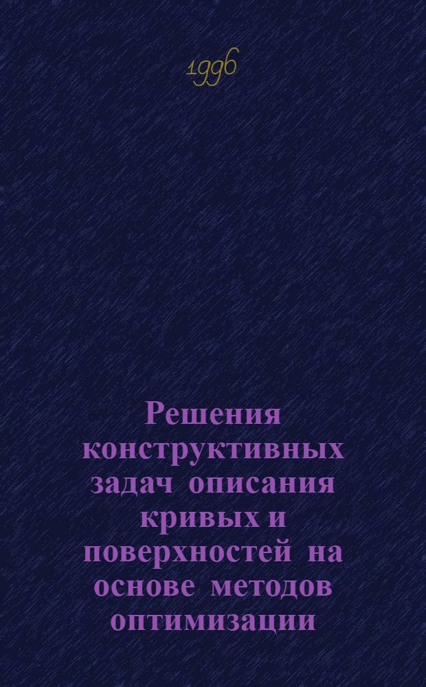 Решения конструктивных задач описания кривых и поверхностей на основе методов оптимизации : Автореф. дис. на соиск. учен. степ. д.т.н. : Спец. 05.01.01