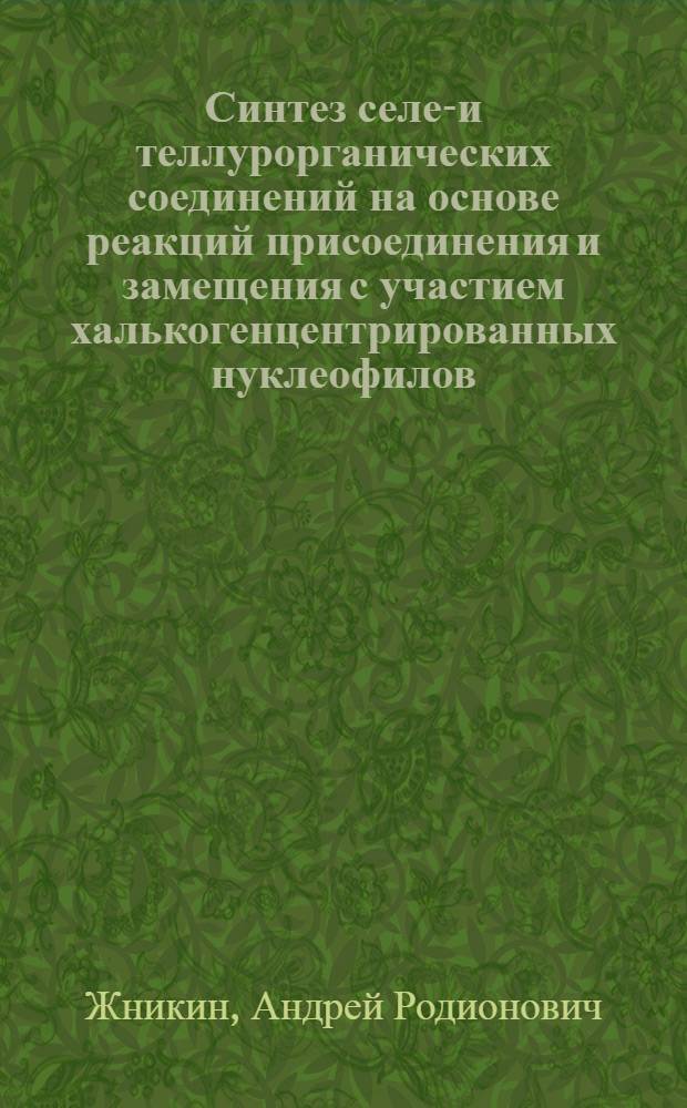Синтез селен- и теллурорганических соединений на основе реакций присоединения и замещения с участием халькогенцентрированных нуклеофилов : Автореф. дис. на соиск. учен. степ. к.х.н. : Спец. 02.00.08