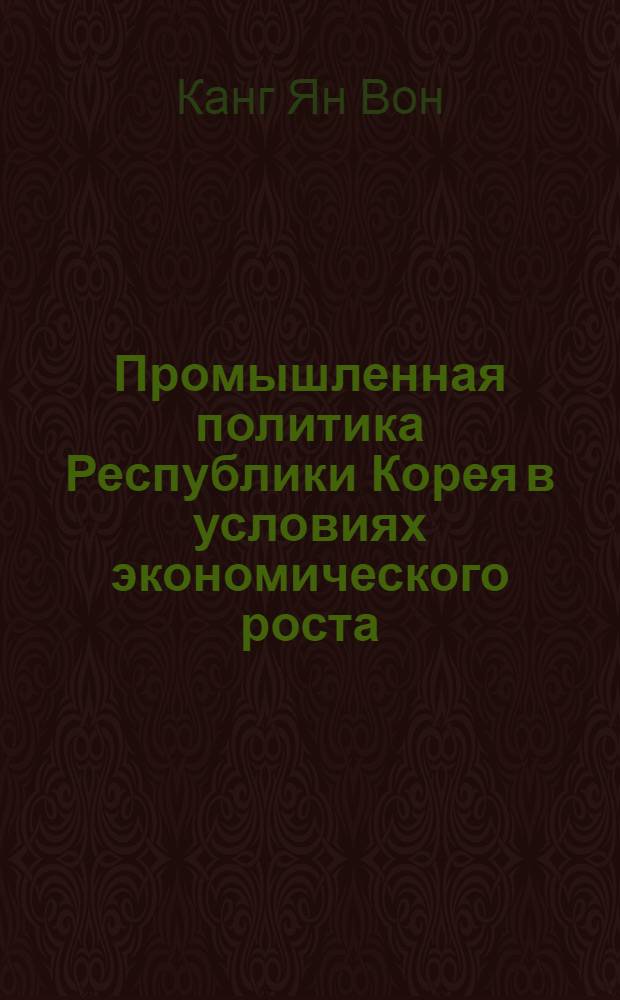 Промышленная политика Республики Корея в условиях экономического роста : Автореф. дис. на соиск. учен. степ. к.э.н. : Спец. 08.00.05