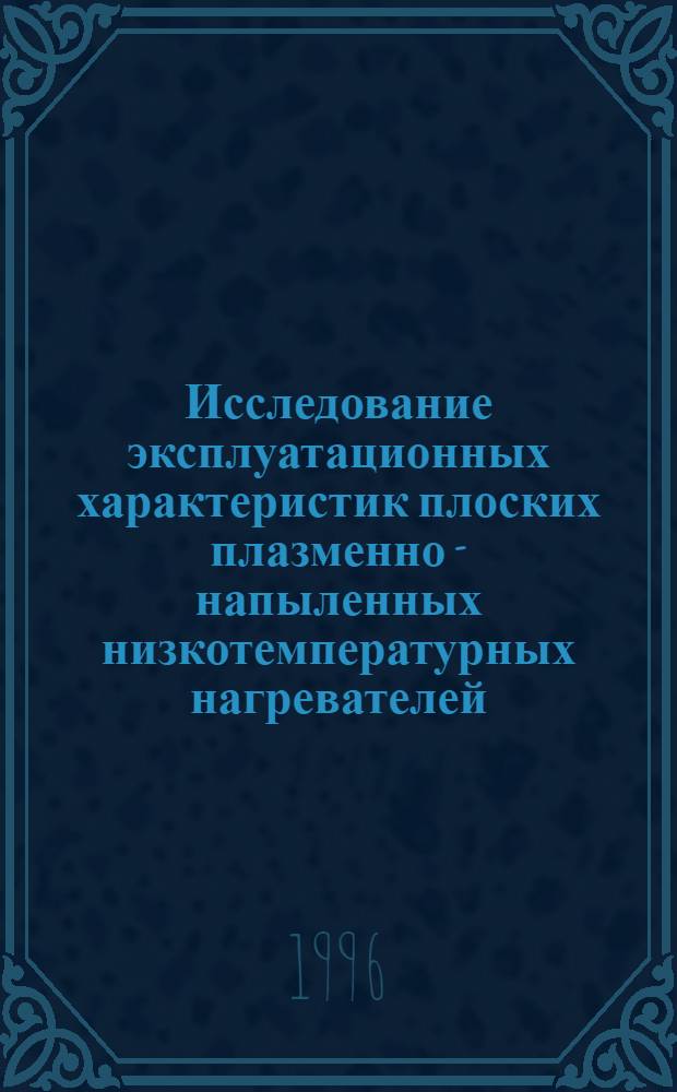 Исследование эксплуатационных характеристик плоских плазменно - напыленных низкотемпературных нагревателей : Автореф. дис. на соиск. учен. степ. к.т.н. : Спец. 05.09.10