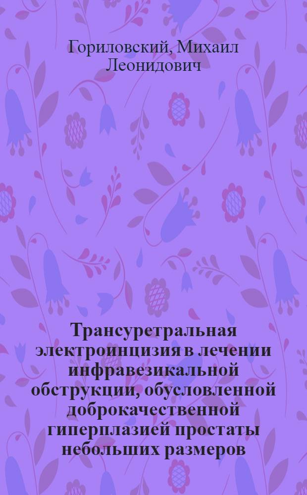 Трансуретральная электроинцизия в лечении инфравезикальной обструкции, обусловленной доброкачественной гиперплазией простаты небольших размеров, склерозом шейки мочевого пузыря (простаты) : Автореф. дис. на соиск. учен. степ. к.м.н. : Спец. 14.00.40