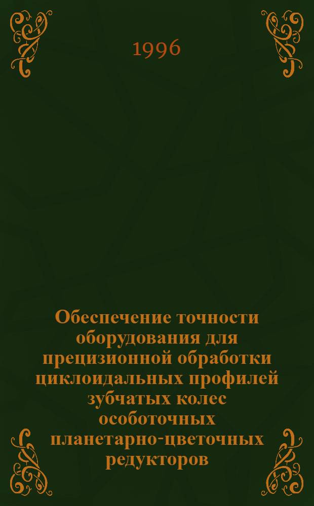 Обеспечение точности оборудования для прецизионной обработки циклоидальных профилей зубчатых колес особоточных планетарно-цветочных редукторов : Автореф. дис. на соиск. учен. степ. к.т.н. : Спец. 05.03.01