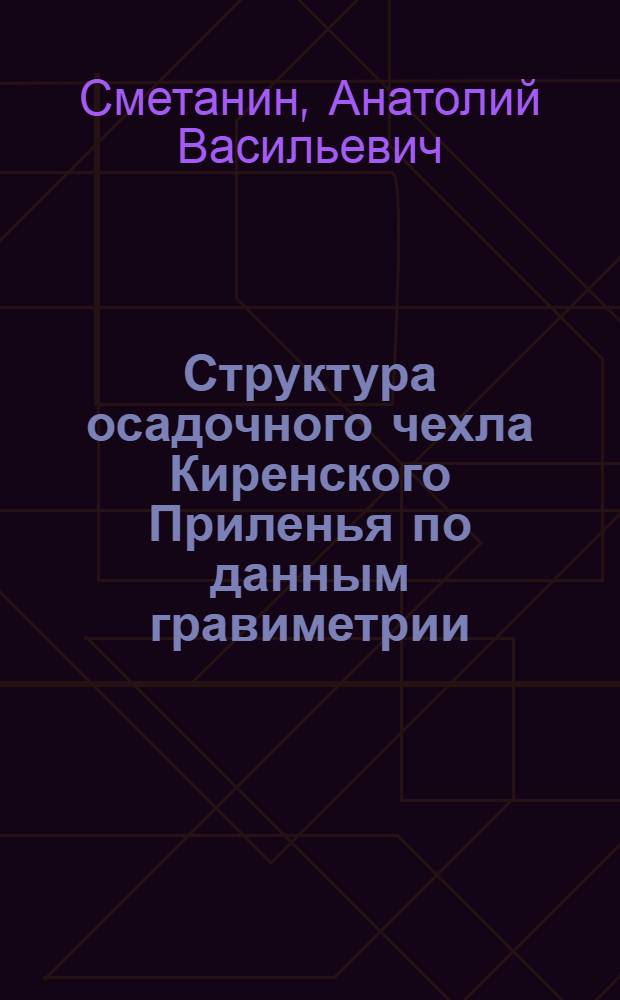 Структура осадочного чехла Киренского Приленья по данным гравиметрии : Автореф. дис. на соиск. учен. степ. к.г.-м.н. : Спец. 04.00.12