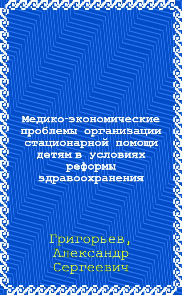 Медико-экономические проблемы организации стационарной помощи детям в условиях реформы здравоохранения: (По материалам г. Сочи) : Автореф. дис. на соиск. учен. степ. к.м.н. : Спец. 14.00.33