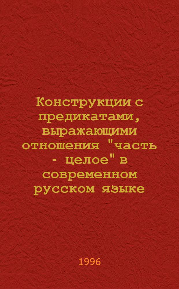 Конструкции с предикатами, выражающими отношения "часть - целое" в современном русском языке : Автореф. дис. на соиск. учен. степ. к.филол.н. : Спец. 10.02.01