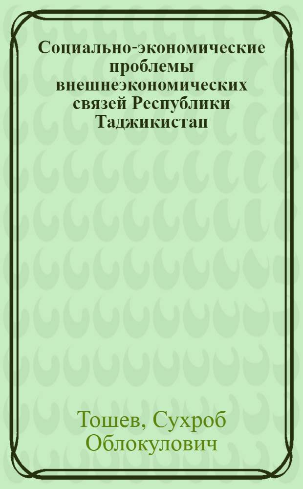Социально-экономические проблемы внешнеэкономических связей Республики Таджикистан : Автореф. дис. на соиск. учен. степ. к.э.н. : Спец. 08.00.01