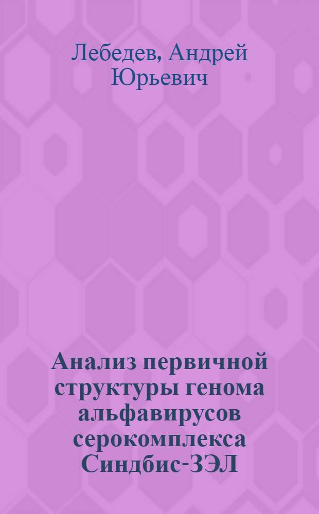 Анализ первичной структуры генома альфавирусов серокомплекса Синдбис-ЗЭЛ : Автореф. дис. на соиск. учен. степ. к.м.н. : Спец. 03.00.06