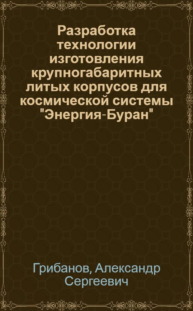 Разработка технологии изготовления крупногабаритных литых корпусов для космической системы "Энергия-Буран" : Автореф. дис. на соиск. учен. степ. к.т.н. : Спец. 05.16.04
