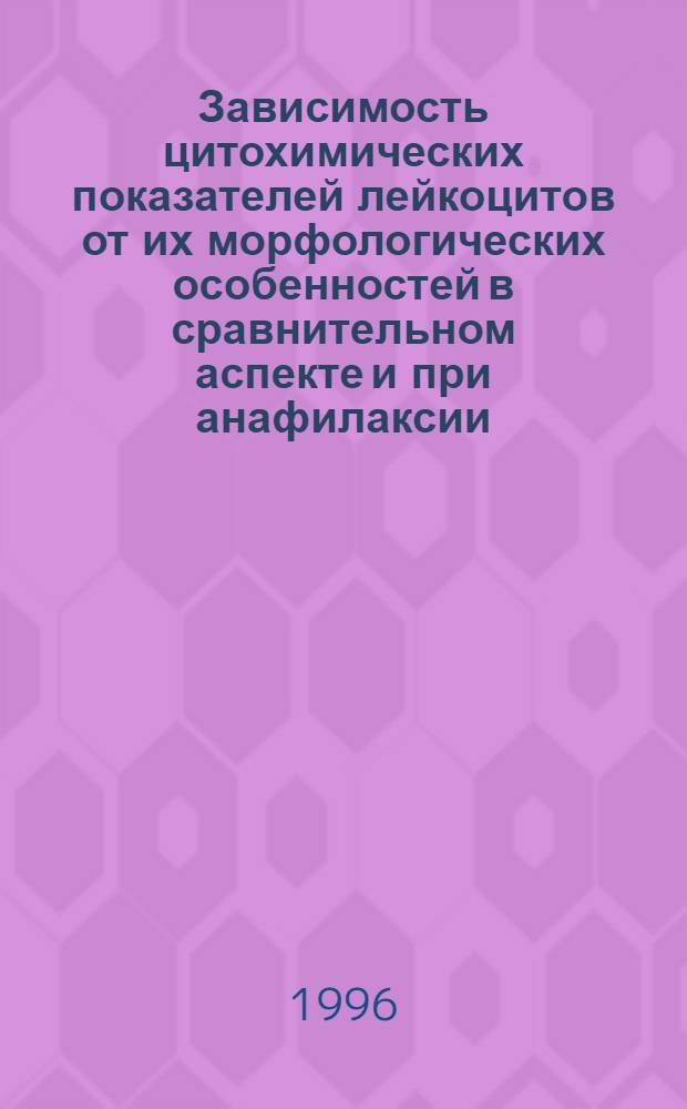 Зависимость цитохимических показателей лейкоцитов от их морфологических особенностей в сравнительном аспекте и при анафилаксии : Автореф. дис. на соиск. учен. степ. д.м.н. : Спец. 14.00.15