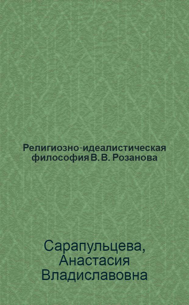 Религиозно-идеалистическая философия В. В. Розанова: становление и развитие : автореферат диссертации на соискание ученой степени кандидата философских наук : специальность 09.00.03
