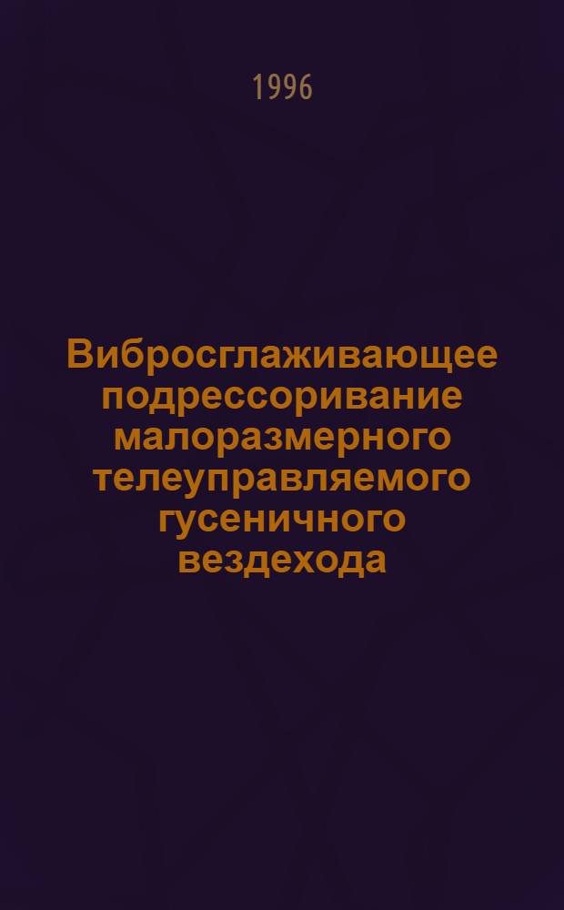 Вибросглаживающее подрессоривание малоразмерного телеуправляемого гусеничного вездехода - мобильного робота : Автореф. дис. на соиск. учен. степ. к.т.н. : Спец. 05.05.03