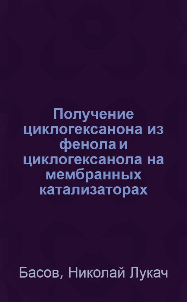Получение циклогексанона из фенола и циклогексанола на мембранных катализаторах : Автореф. дис. на соиск. учен. степ. к.х.н. : Спец. 02.00.15