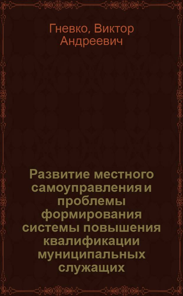 Развитие местного самоуправления и проблемы формирования системы повышения квалификации муниципальных служащих : Автореф. дис. на соиск. учен. степ. к.э.н. : Спец. 08.00.05