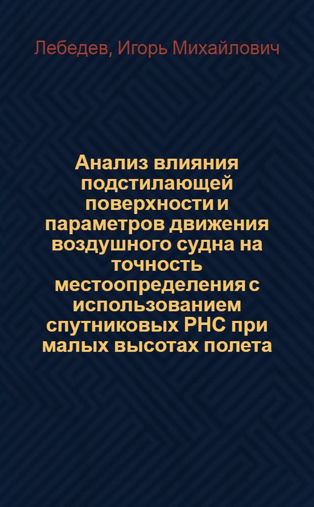 Анализ влияния подстилающей поверхности и параметров движения воздушного судна на точность местоопределения с использованием спутниковых РНС при малых высотах полета : Автореф. дис. на соиск. учен. степ. к.т.н. : Спец. 05.12.04