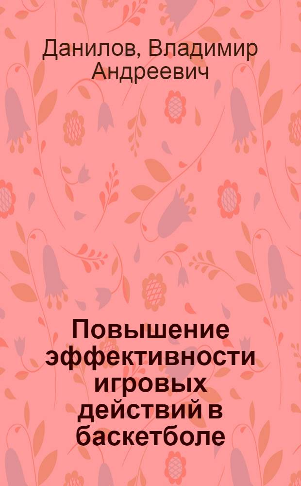 Повышение эффективности игровых действий в баскетболе: (Теория и методика) : Автореф. дис. на соиск. учен. степ. д.п.н. : Спец. 13.00.04