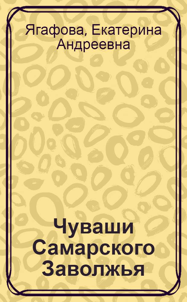 Чуваши Самарского Заволжья: история расселения и этническая культура: (Конец XVII - нач. XX вв.) : Автореф. дис. на соиск. учен. степ. к.ист.н. : Спец. 07.00.07