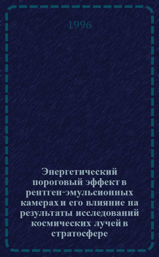 Энергетический пороговый эффект в рентген-эмульсионных камерах и его влияние на результаты исследований космических лучей в стратосфере : Автореф. дис. на соиск. учен. степ. к.ф.-м.н. : Спец. 01.04.16