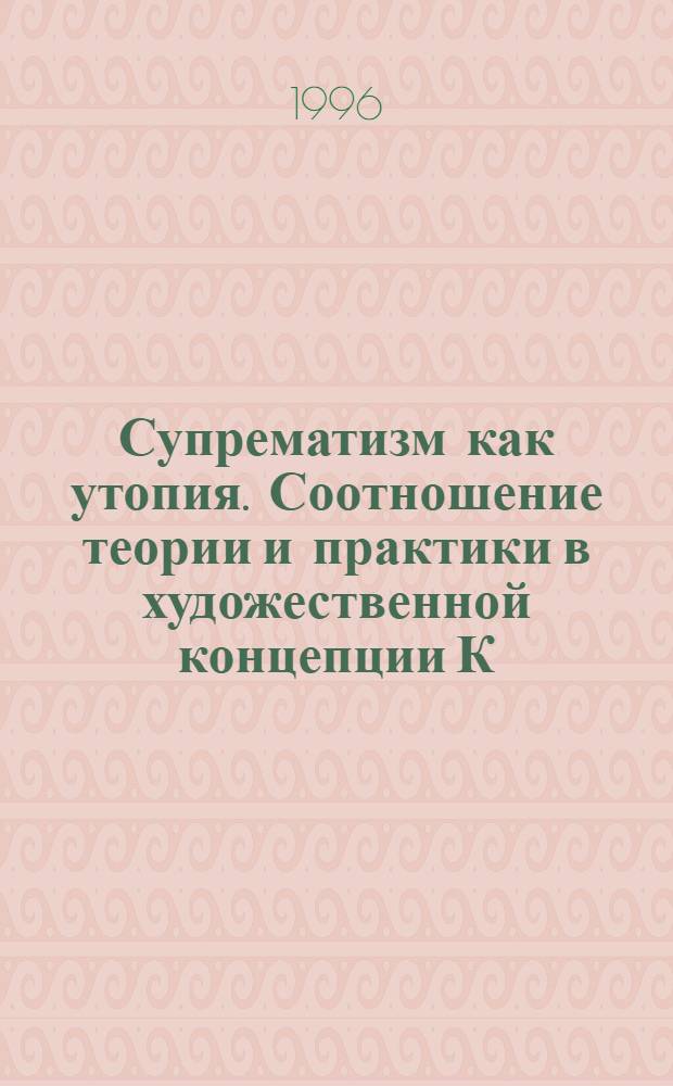 Супрематизм как утопия. Соотношение теории и практики в художественной концепции К. Малевича : Автореф. дис. на соиск. учен. степ. к.иск. : Спец. 17.00.00