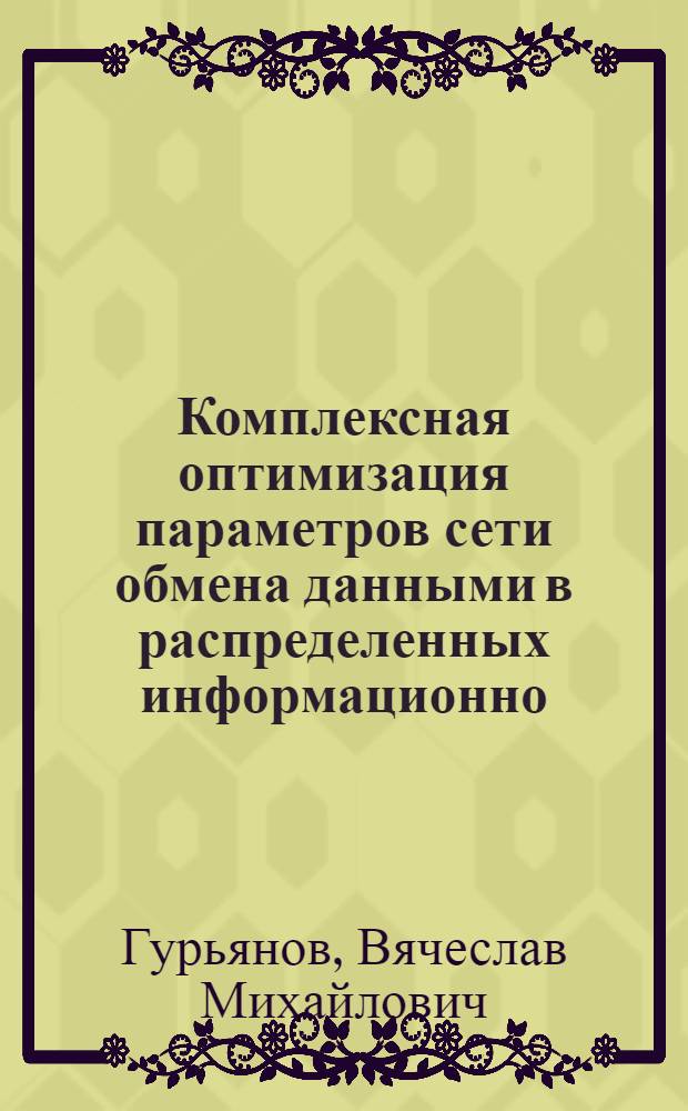 Комплексная оптимизация параметров сети обмена данными в распределенных информационно - вычислительных системах : Автореф. дис. на соиск. учен. степ. к.т.н. : Спец. 05.13.13