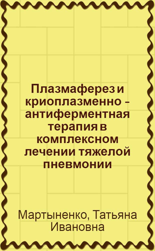 Плазмаферез и криоплазменно - антиферментная терапия в комплексном лечении тяжелой пневмонии : Автореф. дис. на соиск. учен. степ. к.м.н. : Спец. 14.00.43