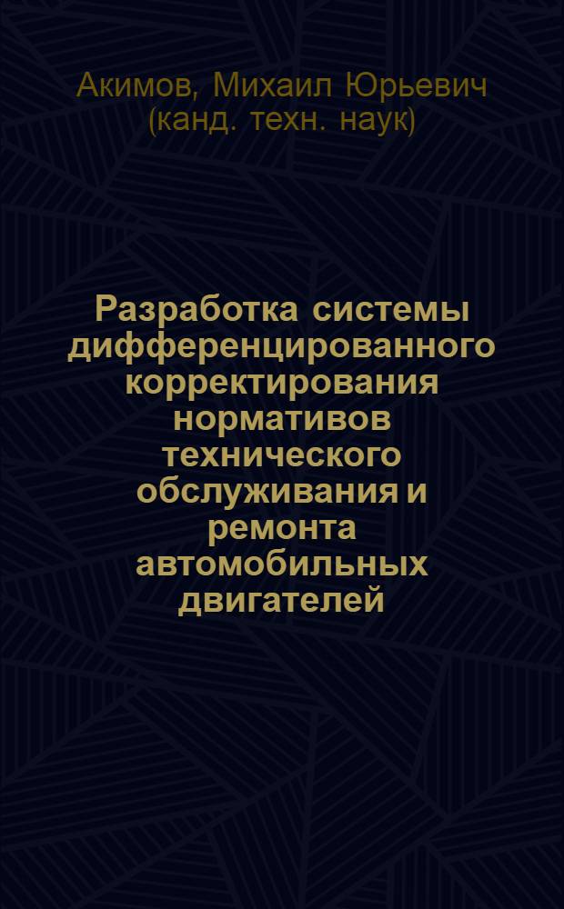 Разработка системы дифференцированного корректирования нормативов технического обслуживания и ремонта автомобильных двигателей: (На прим. двигателей автомобилей КамАЗ) : Автореф. дис. на соиск. учен. степ. к.т.н. : Спец. 05.22.10
