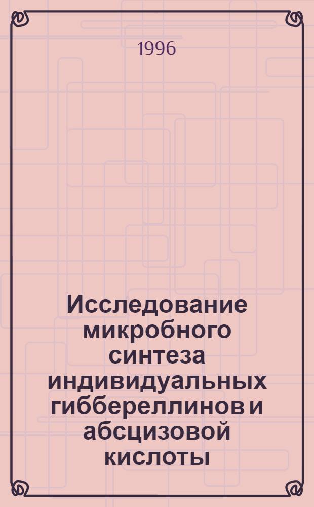 Исследование микробного синтеза индивидуальных гиббереллинов и абсцизовой кислоты : Автореф. дис. на соиск. учен. степ. к.б.н. : Спец. 03.00.23