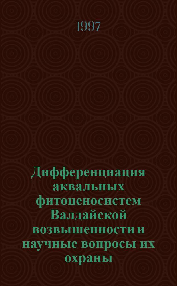 Дифференциация аквальных фитоценосистем Валдайской возвышенности и научные вопросы их охраны : Автореф. дис. на соиск. учен. степ. к.б.н. : Спец. 03.00.05