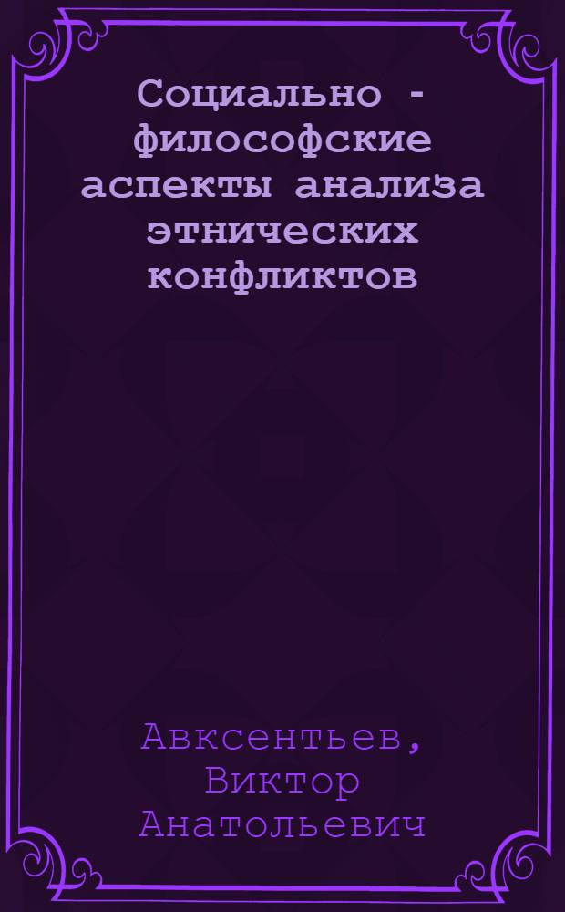 Социально - философские аспекты анализа этнических конфликтов : Автореф. дис. на соиск. учен. степ. д.филос.н. : Спец. 09.00.11