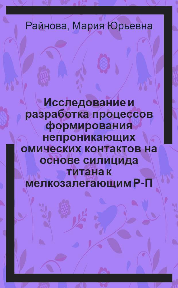 Исследование и разработка процессов формирования непроникающих омических контактов на основе силицида титана к мелкозалегающим Р-П-переходам кремниевых ИС : Автореф. дис. на соиск. учен. степ. к.т.н. : Спец. 05.27.01