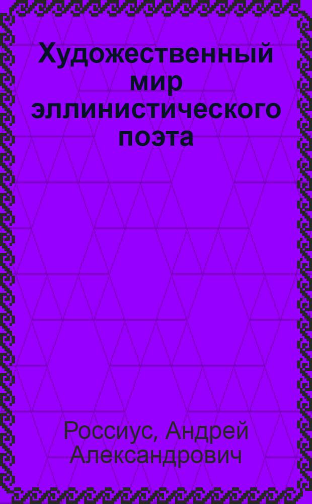 Художественный мир эллинистического поэта: (На материале поэмы Арата из Сол "Явления") : Автореф. дис. на соиск. учен. степ. д.филол.н. : Спец. 10.02.14
