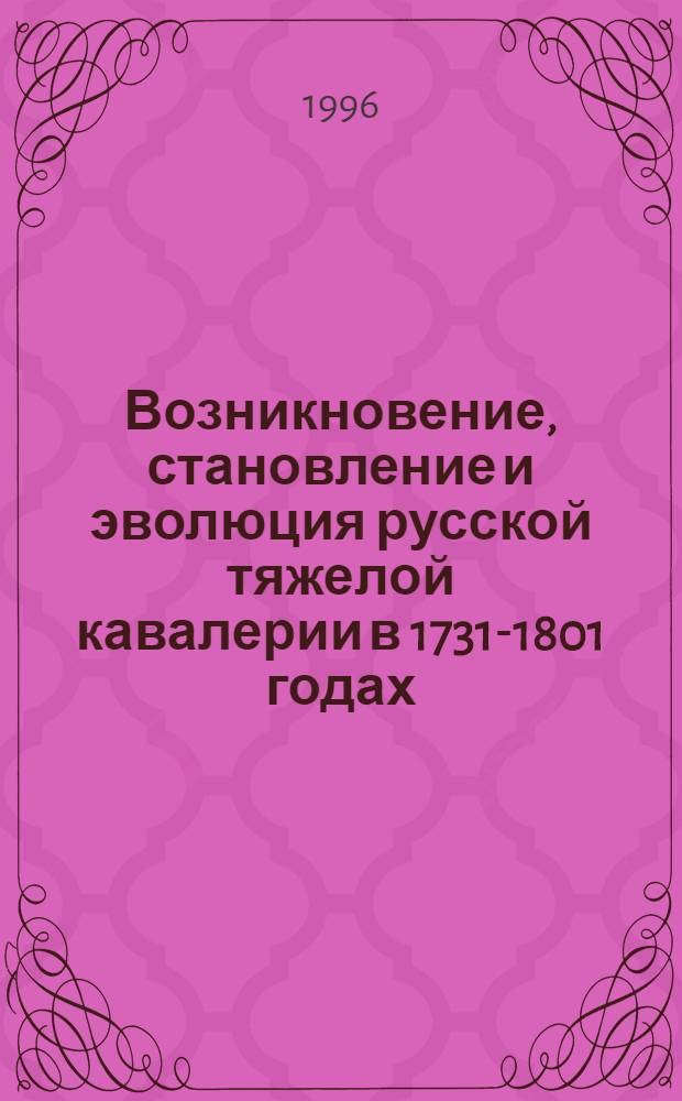 Возникновение, становление и эволюция русской тяжелой кавалерии в 1731-1801 годах : Автореф. дис. на соиск. учен. степ. к.ист.н. : Спец. 07.00.02