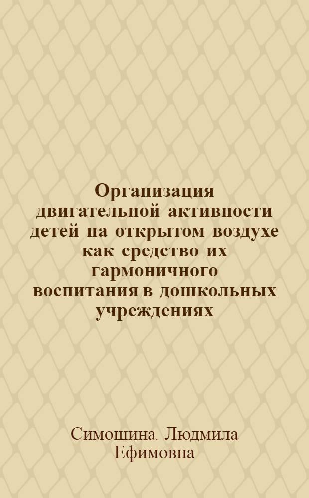 Организация двигательной активности детей на открытом воздухе как средство их гармоничного воспитания в дошкольных учреждениях : Автореф. дис. на соиск. учен. степ. к.п.н. : Спец. 13.00.24