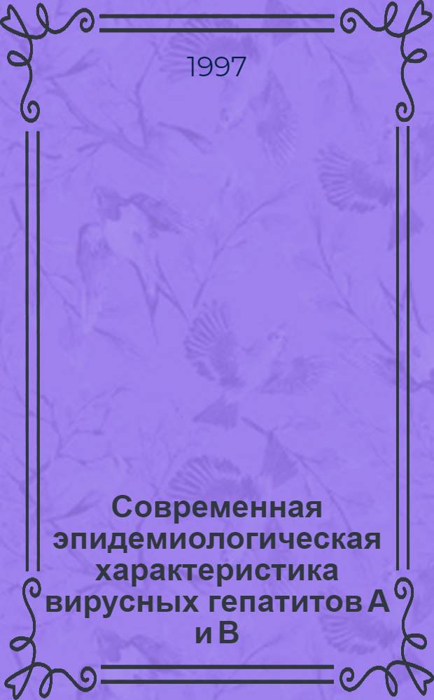 Современная эпидемиологическая характеристика вирусных гепатитов А и В : Автореф. дис. на соиск. учен. степ. д.м.н. : Спец. 14.00.30