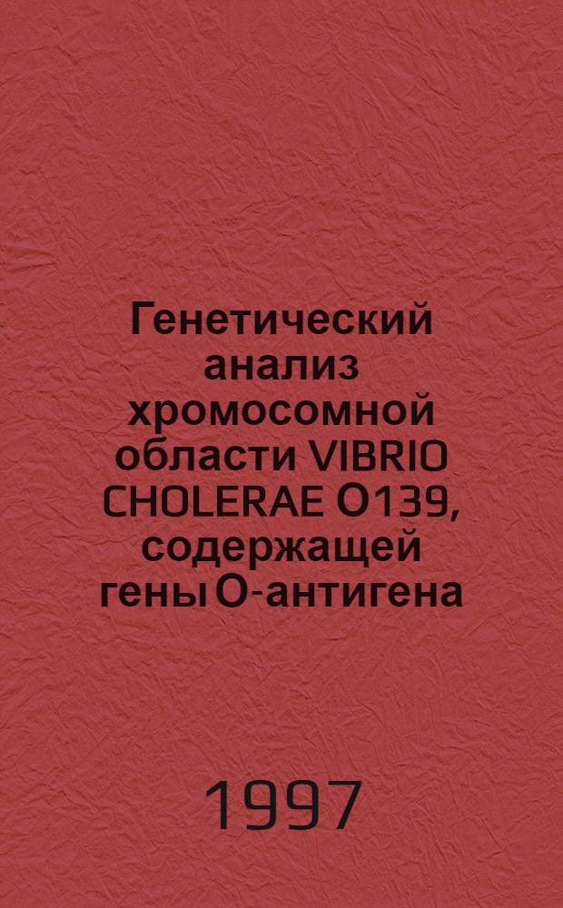 Генетический анализ хромосомной области VIBRIO CHOLERAE О139, содержащей гены О-антигена : Автореф. дис. на соиск. учен. степ. к.м.н. : Спец. 03.00.07