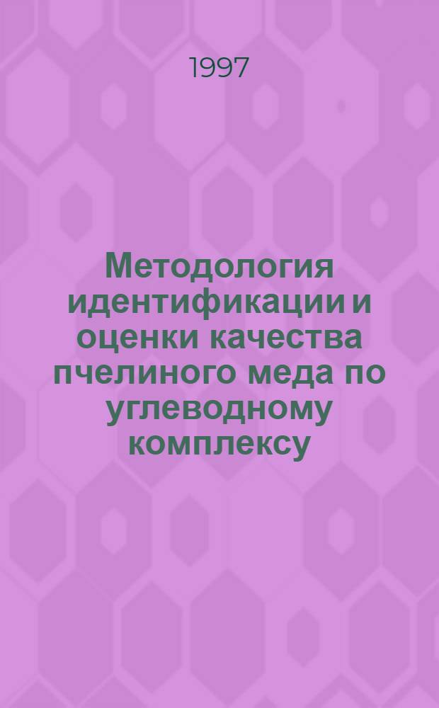 Методология идентификации и оценки качества пчелиного меда по углеводному комплексу : Автореф. дис. на соиск. учен. степ. д.т.н. : Спец. 05.18.15