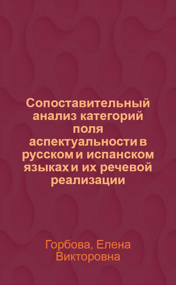 Сопоставительный анализ категорий поля аспектуальности в русском и испанском языках и их речевой реализации: (На материале переводов худож. текстов) : Автореф. дис. на соиск. учен. степ. к.филол.н. : Спец. 10.02.20