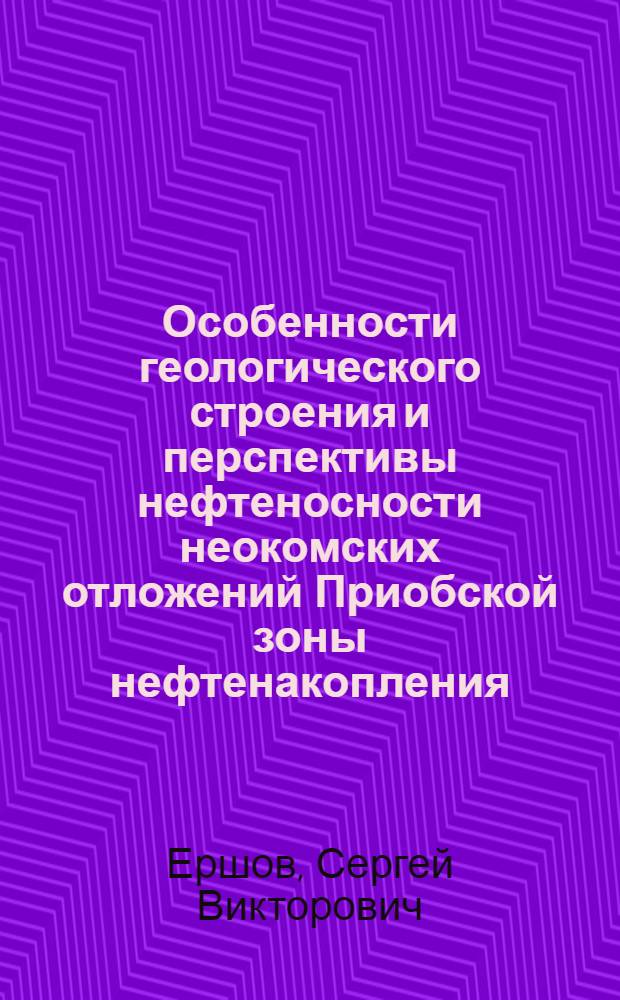 Особенности геологического строения и перспективы нефтеносности неокомских отложений Приобской зоны нефтенакопления : Автореф. дис. на соиск. учен. степ. к.г.-м.н. : Спец. 04.00.17