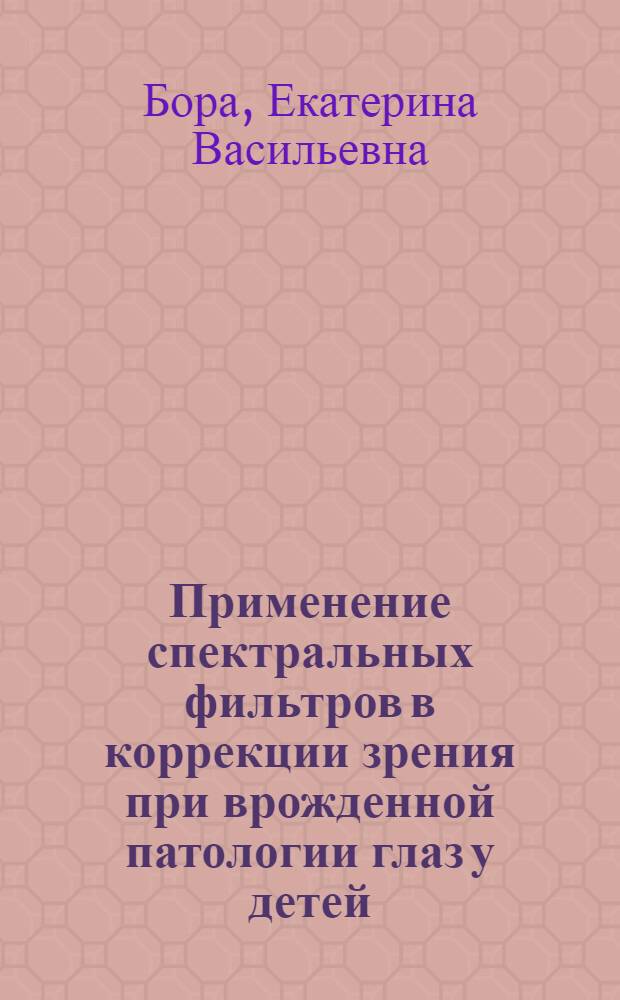 Применение спектральных фильтров в коррекции зрения при врожденной патологии глаз у детей : Автореф. дис. на соиск. учен. степ. к.м.н. : Спец. 14.00.08