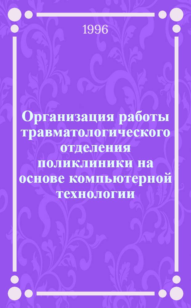 Организация работы травматологического отделения поликлиники на основе компьютерной технологии : Автореф. дис. на соиск. учен. степ. к.м.н. : Спец. 14.00.33