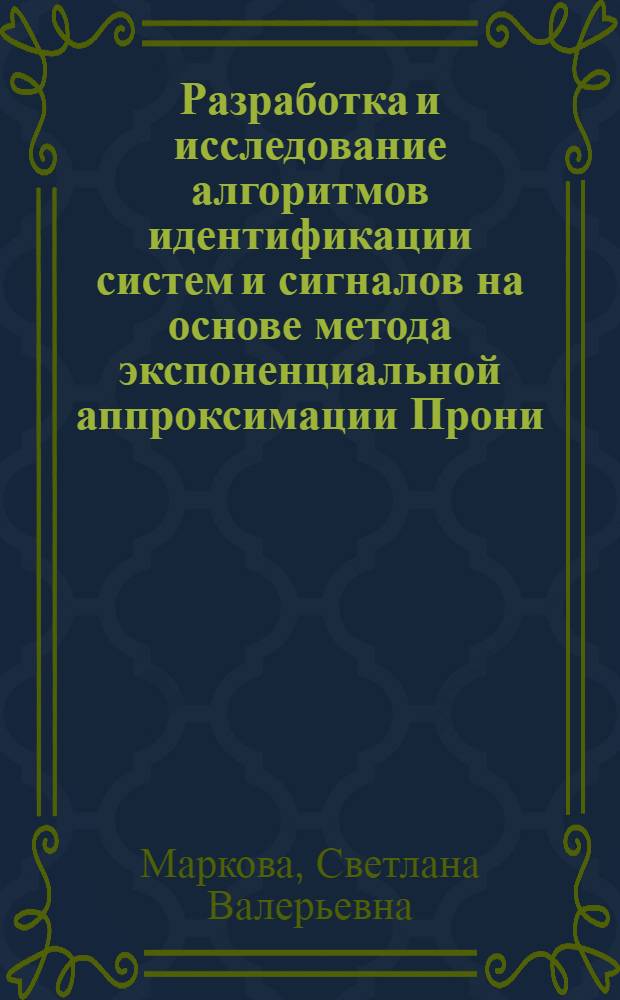 Разработка и исследование алгоритмов идентификации систем и сигналов на основе метода экспоненциальной аппроксимации Прони : Автореф. дис. на соиск. учен. степ. к.т.н. : Спец. 05.13.01