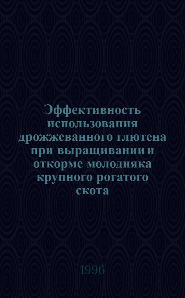 Эффективность использования дрожжеванного глютена при выращивании и откорме молодняка крупного рогатого скота : Автореф. дис. на соиск. учен. степ. к.с.-х.н. : Спец. 06.02.02