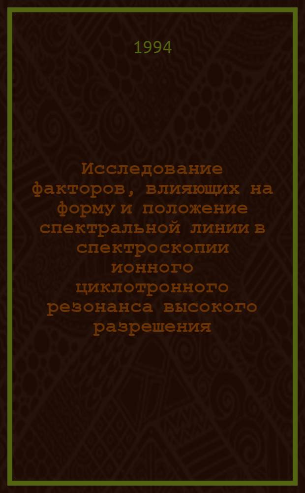 Исследование факторов, влияющих на форму и положение спектральной линии в спектроскопии ионного циклотронного резонанса высокого разрешения : Автореф. дис. на соиск. учен. степ. к.ф.-м.н. : Спец. 01.04.17