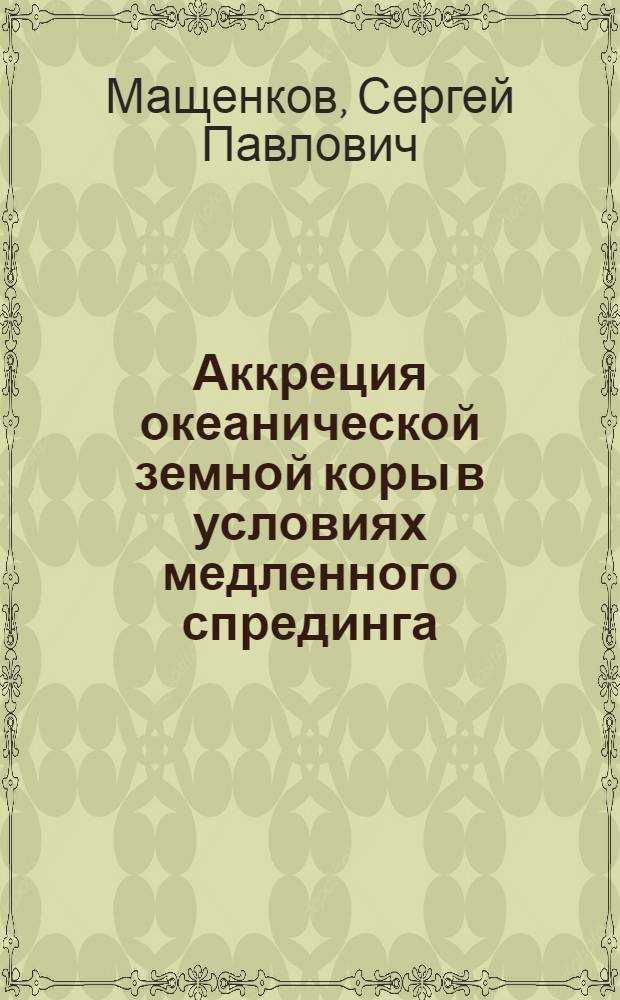 Аккреция океанической земной коры в условиях медленного спрединга: (По материалам системат. геофиз. съемок на Канаро - Багамском геотраверсе) : Автореф. дис. на соиск. учен. степ. д.г.-м.н. : Спец. 04.00.10